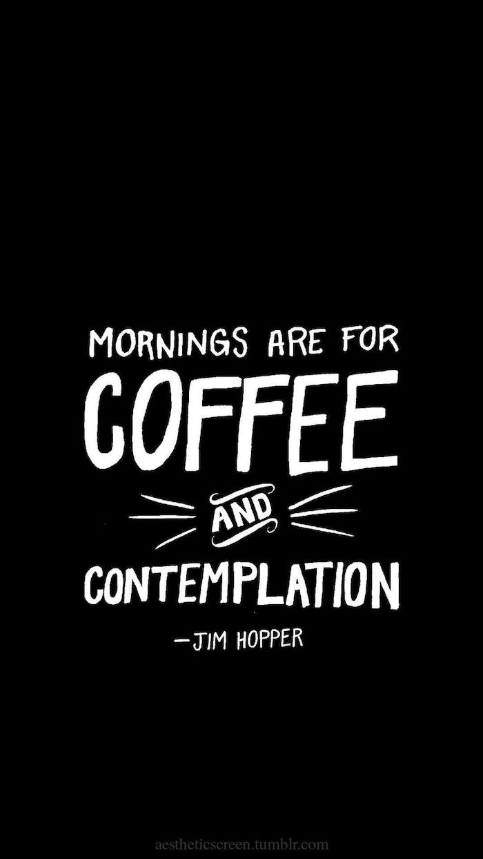 mornings are for coffee and contemplation, written in white on black background, stranger things iphone wallpaper, jim hopper quote
